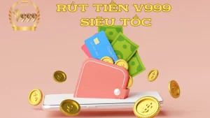 Rút tiền V999 an toàn, hỗ trợ giao dịch nhanh chóng 